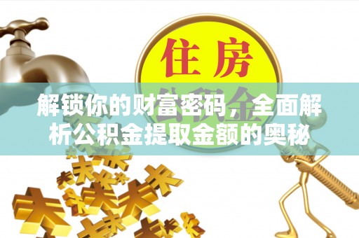 原平解锁你的财富密码，全面解析公积金提取金额的奥秘