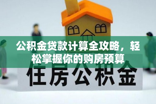 原平公积金贷款计算全攻略，轻松掌握你的购房预算