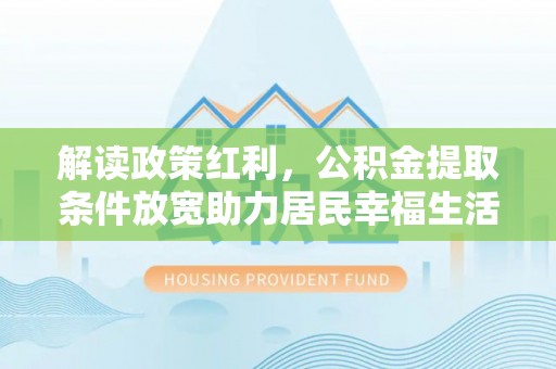 原平解读政策红利，公积金提取条件放宽助力居民幸福生活
