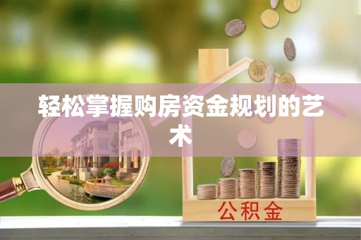 原平轻松掌握购房资金规划的艺术