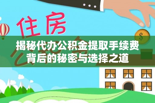 原平揭秘代办公积金提取手续费背后的秘密与选择之道