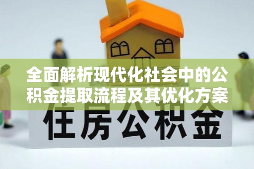 原平全面解析现代化社会中的公积金提取流程及其优化方案