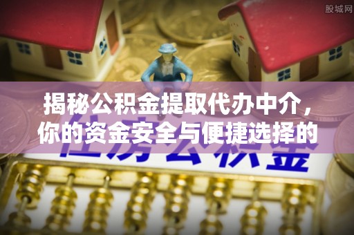 原平揭秘公积金提取代办中介，你的资金安全与便捷选择的平衡点