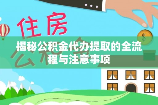 原平揭秘公积金代办提取的全流程与注意事项