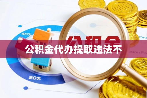 原平公积金代办提取违法不