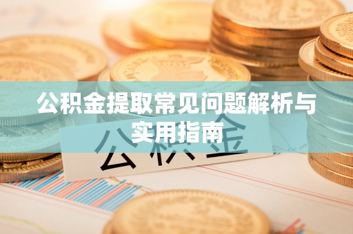 原平公积金提取常见问题解析与实用指南