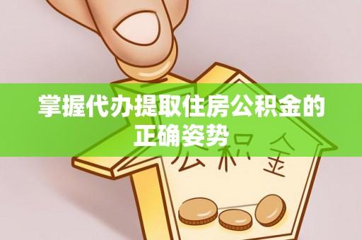原平掌握代办提取住房公积金的正确姿势