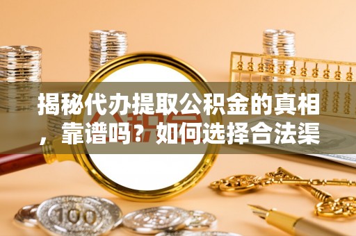 原平揭秘代办提取公积金的真相，靠谱吗？如何选择合法渠道