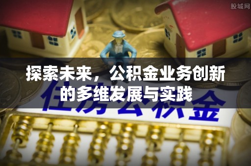 原平探索未来，公积金业务创新的多维发展与实践