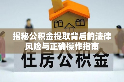 原平揭秘公积金提取背后的法律风险与正确操作指南
