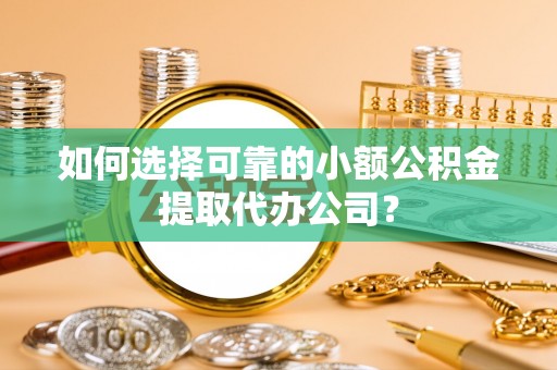 原平如何选择可靠的小额公积金提取代办公司？
