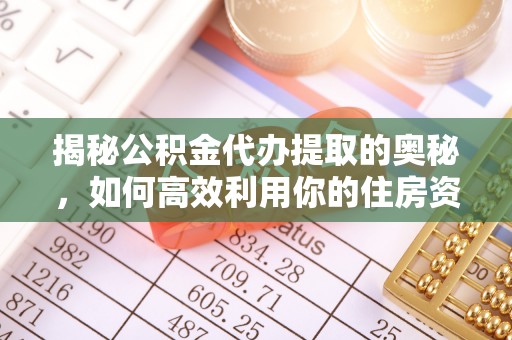 原平揭秘公积金代办提取的奥秘，如何高效利用你的住房资金