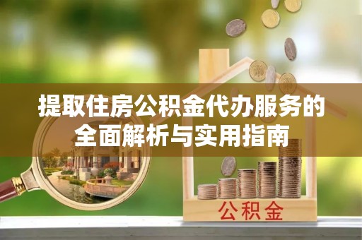 原平提取住房公积金代办服务的全面解析与实用指南