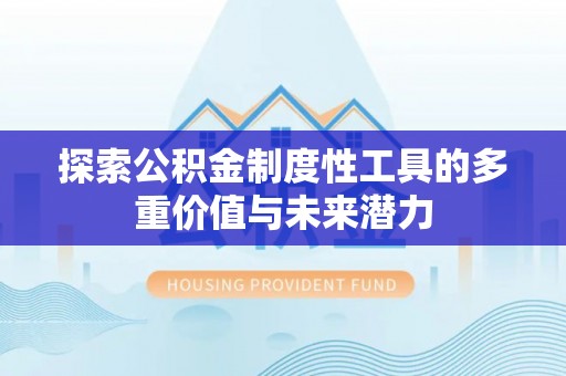 原平探索公积金制度性工具的多重价值与未来潜力