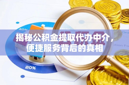 原平揭秘公积金提取代办中介，便捷服务背后的真相