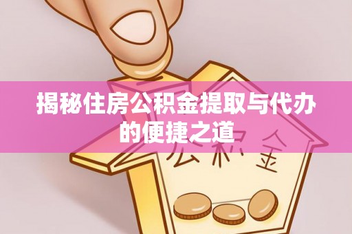 原平揭秘住房公积金提取与代办的便捷之道