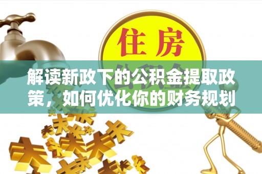 原平解读新政下的公积金提取政策，如何优化你的财务规划