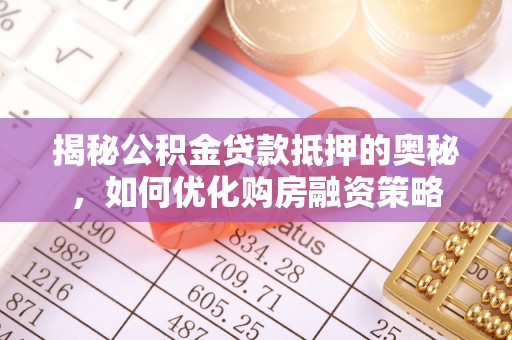 原平揭秘公积金贷款抵押的奥秘，如何优化购房融资策略