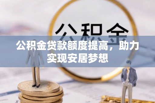 原平公积金贷款额度提高，助力实现安居梦想