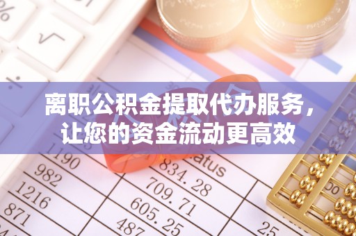 原平离职公积金提取代办服务，让您的资金流动更高效