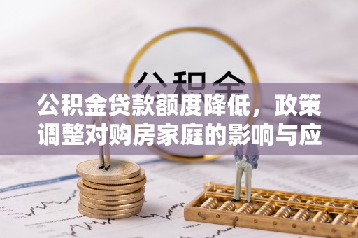 原平公积金贷款额度降低，政策调整对购房家庭的影响与应对策略