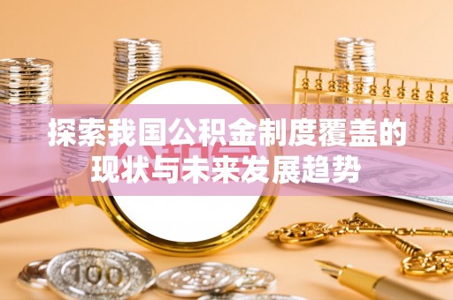 原平探索我国公积金制度覆盖的现状与未来发展趋势
