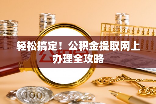 原平轻松搞定！公积金提取网上办理全攻略
