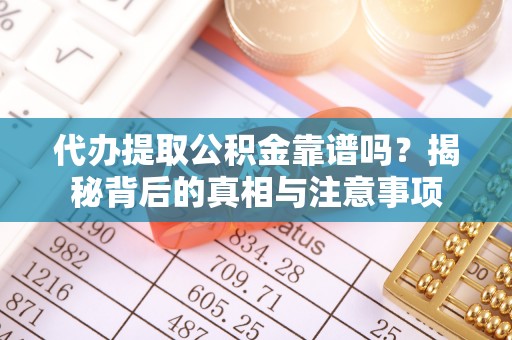 原平代办提取公积金靠谱吗？揭秘背后的真相与注意事项