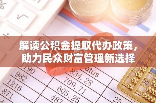 原平解读公积金提取代办政策，助力民众财富管理新选择