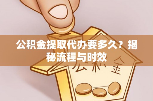 原平公积金提取代办要多久？揭秘流程与时效