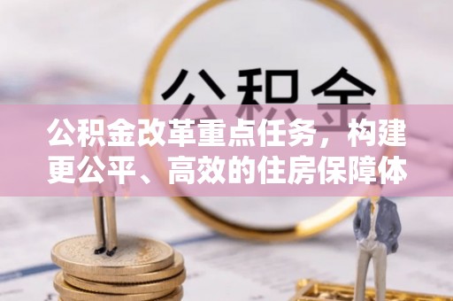 原平公积金改革重点任务，构建更公平、高效的住房保障体系