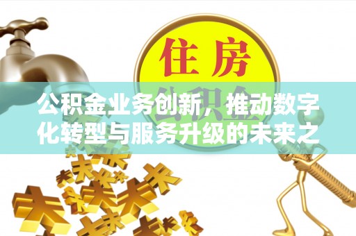 原平公积金业务创新，推动数字化转型与服务升级的未来之路