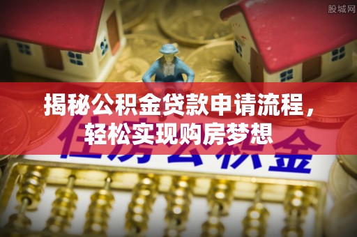 原平揭秘公积金贷款申请流程，轻松实现购房梦想
