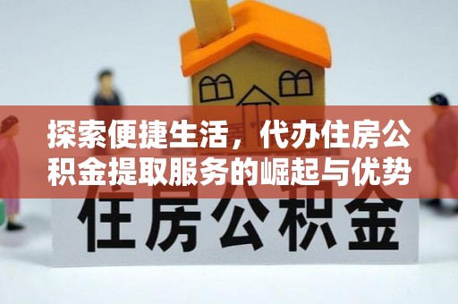 原平探索便捷生活，代办住房公积金提取服务的崛起与优势