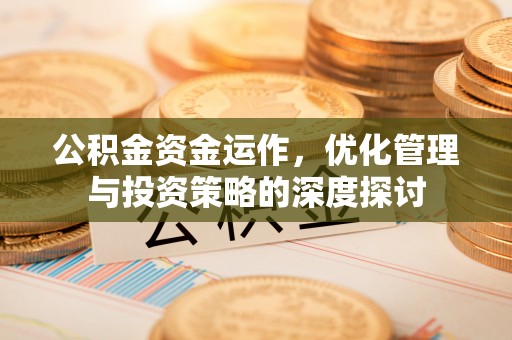原平公积金资金运作，优化管理与投资策略的深度探讨