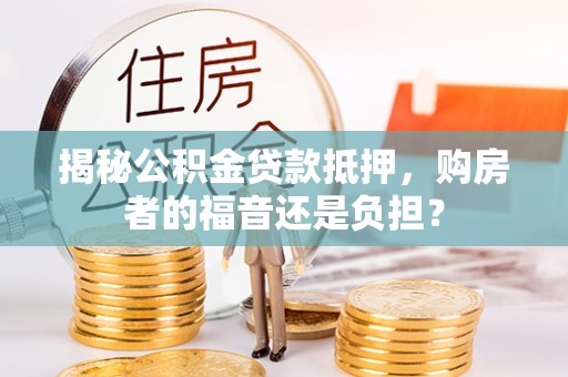 原平揭秘公积金贷款抵押，购房者的福音还是负担？