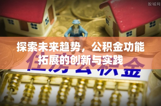 原平探索未来趋势，公积金功能拓展的创新与实践