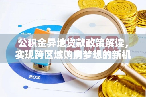 原平公积金异地贷款政策解读，实现跨区域购房梦想的新机遇