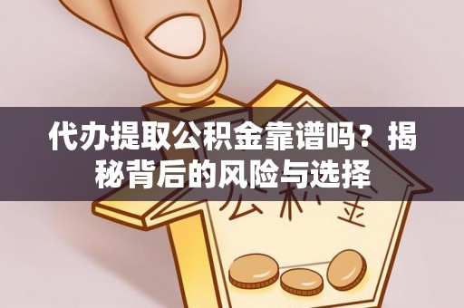 原平代办提取公积金靠谱吗？揭秘背后的风险与选择