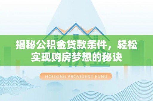 原平揭秘公积金贷款条件，轻松实现购房梦想的秘诀