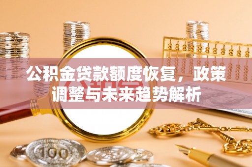 原平公积金贷款额度恢复，政策调整与未来趋势解析