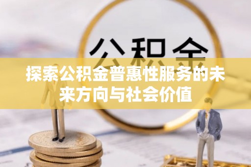 原平探索公积金普惠性服务的未来方向与社会价值