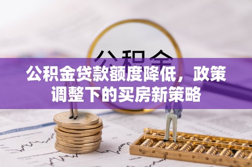原平公积金贷款额度降低，政策调整下的买房新策略