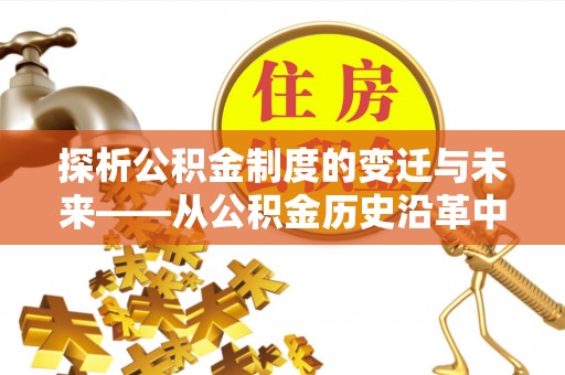 原平探析公积金制度的变迁与未来——从公积金历史沿革中读懂社会福利发展