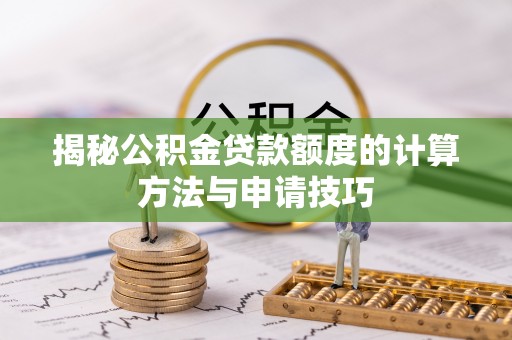 原平揭秘公积金贷款额度的计算方法与申请技巧