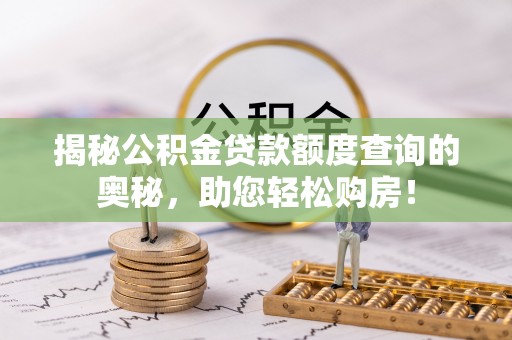 原平揭秘公积金贷款额度查询的奥秘，助您轻松购房！