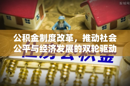 原平公积金制度改革，推动社会公平与经济发展的双轮驱动