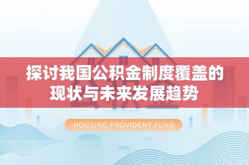 原平探讨我国公积金制度覆盖的现状与未来发展趋势