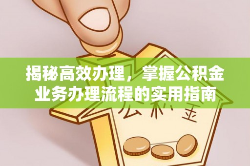 原平揭秘高效办理，掌握公积金业务办理流程的实用指南