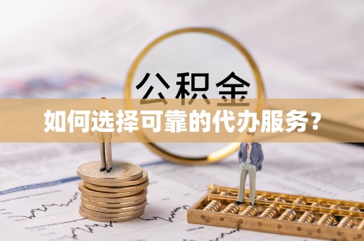 原平如何选择可靠的代办服务？